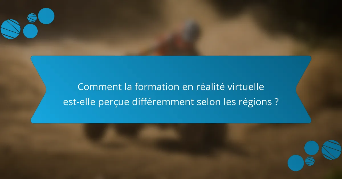 Comment la formation en réalité virtuelle est-elle perçue différemment selon les régions ?