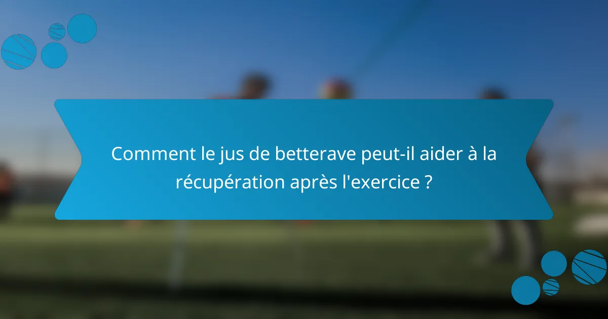 Comment le jus de betterave peut-il aider à la récupération après l'exercice ?