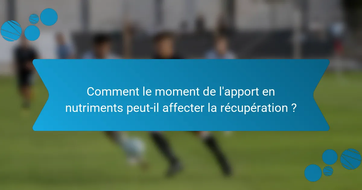 Comment le moment de l'apport en nutriments peut-il affecter la récupération ?