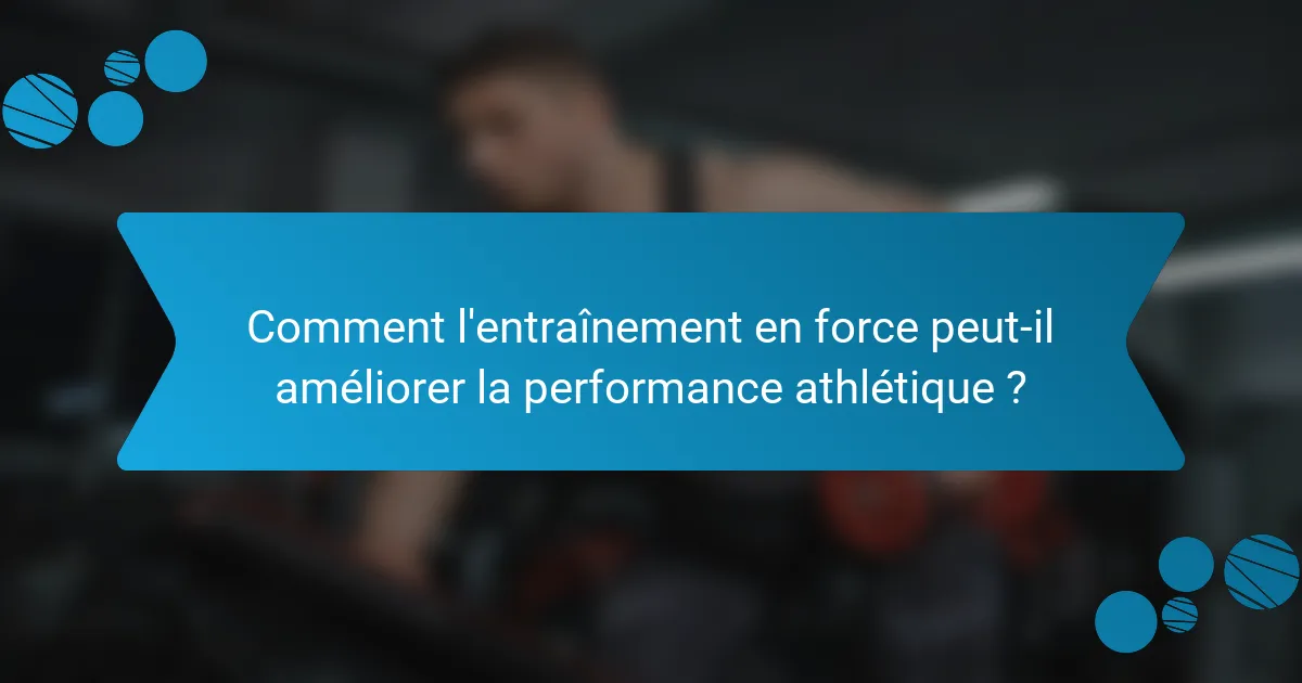 Comment l'entraînement en force peut-il améliorer la performance athlétique ?