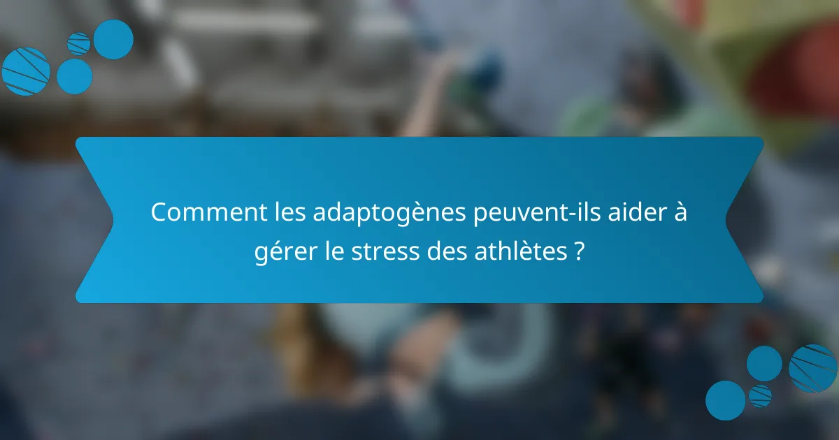 Comment les adaptogènes peuvent-ils aider à gérer le stress des athlètes ?