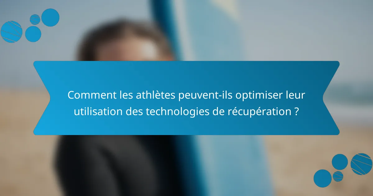 Comment les athlètes peuvent-ils optimiser leur utilisation des technologies de récupération ?