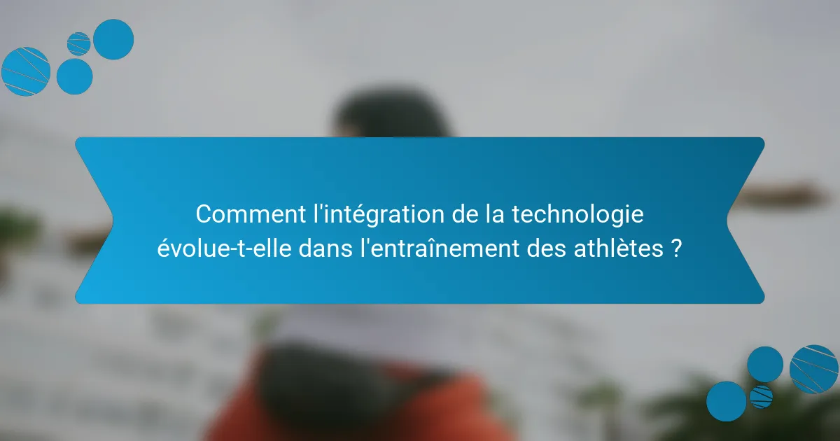 Comment l'intégration de la technologie évolue-t-elle dans l'entraînement des athlètes ?