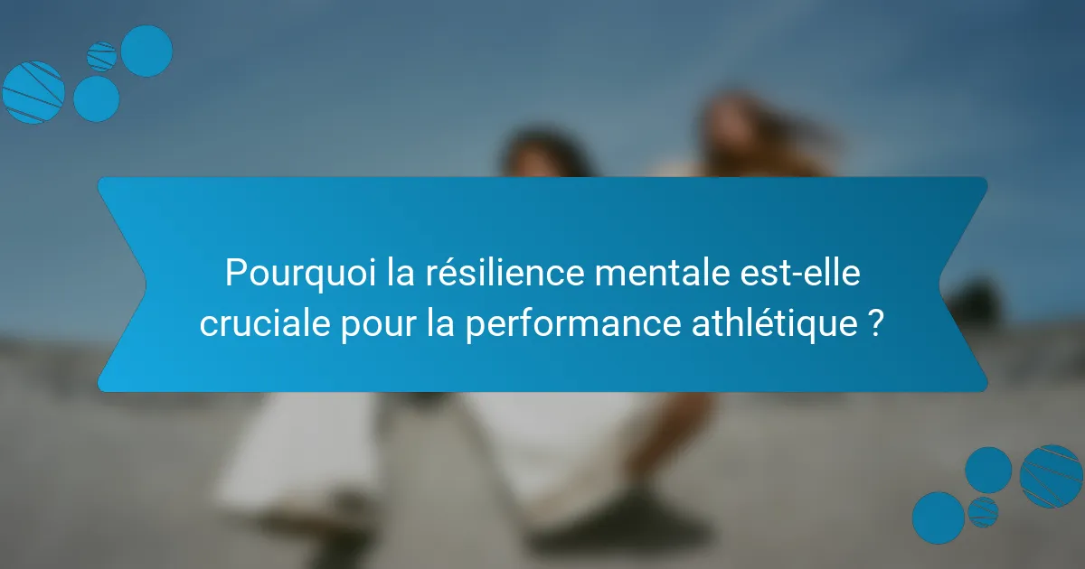 Pourquoi la résilience mentale est-elle cruciale pour la performance athlétique ?