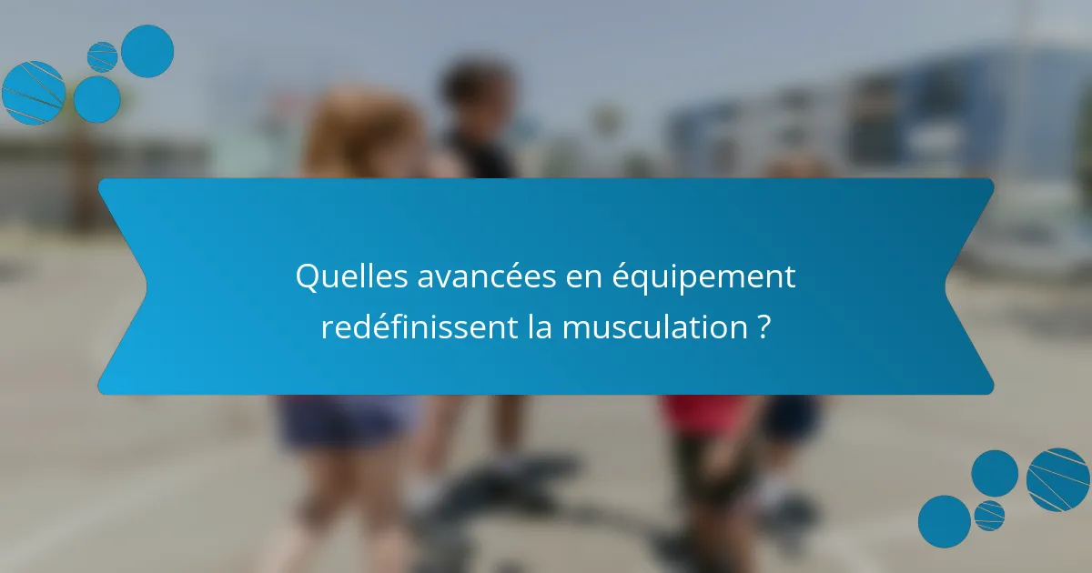 Quelles avancées en équipement redéfinissent la musculation ?
