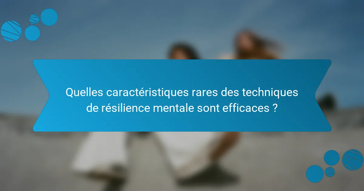 Quelles caractéristiques rares des techniques de résilience mentale sont efficaces ?