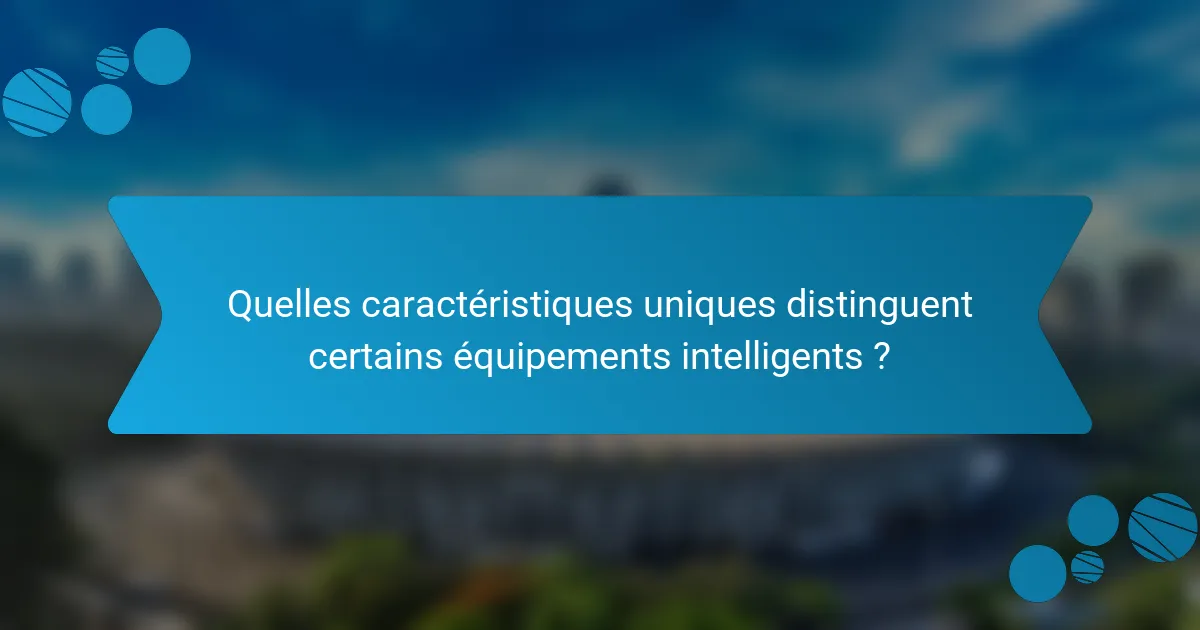 Quelles caractéristiques uniques distinguent certains équipements intelligents ?