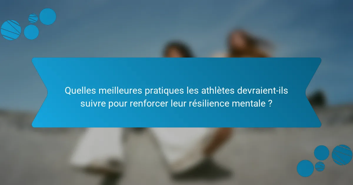 Quelles meilleures pratiques les athlètes devraient-ils suivre pour renforcer leur résilience mentale ?