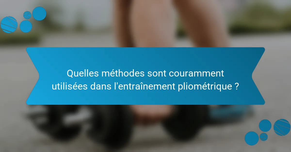 Quelles méthodes sont couramment utilisées dans l'entraînement pliométrique ?