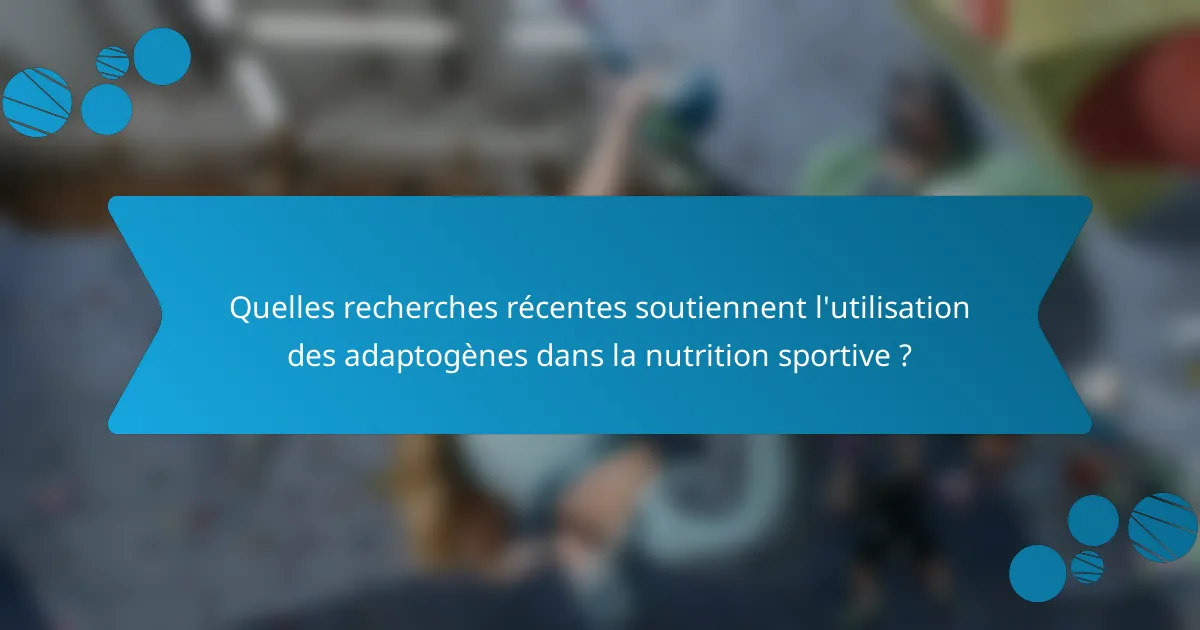 Quelles recherches récentes soutiennent l'utilisation des adaptogènes dans la nutrition sportive ?