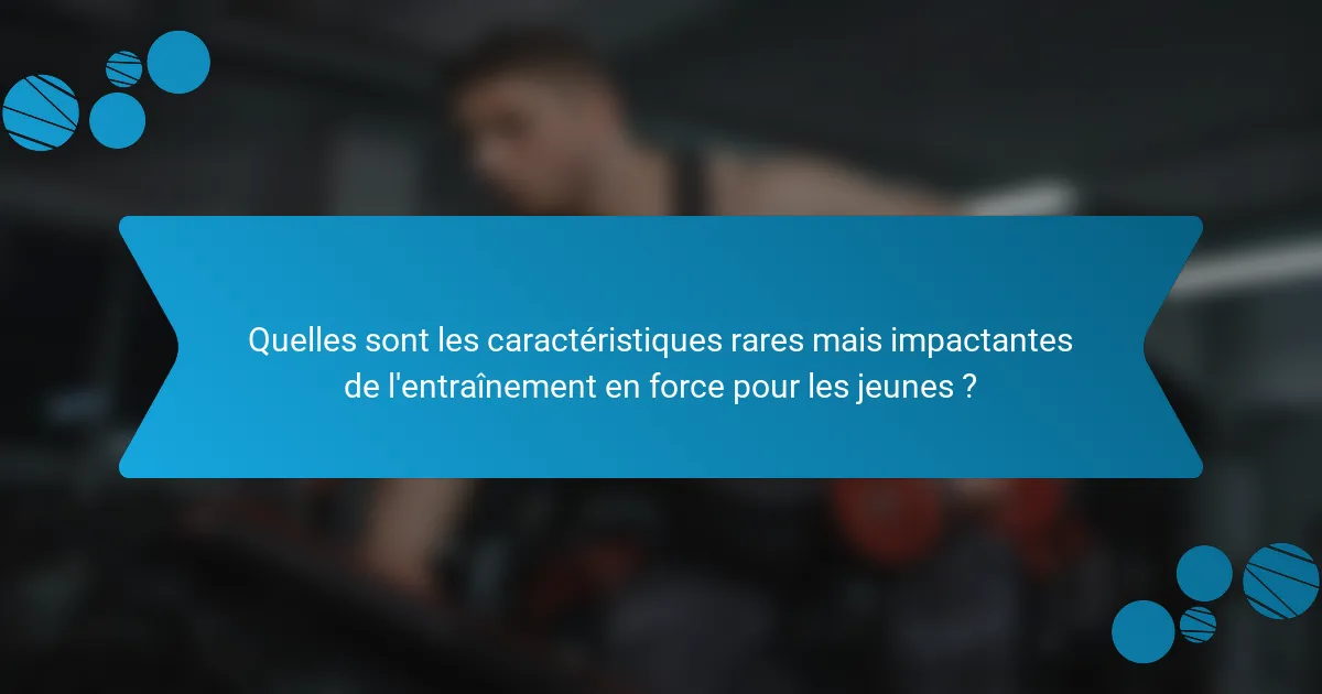 Quelles sont les caractéristiques rares mais impactantes de l'entraînement en force pour les jeunes ?