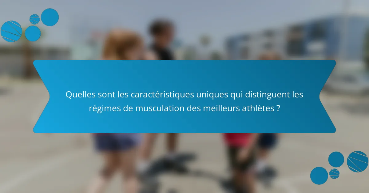 Quelles sont les caractéristiques uniques qui distinguent les régimes de musculation des meilleurs athlètes ?
