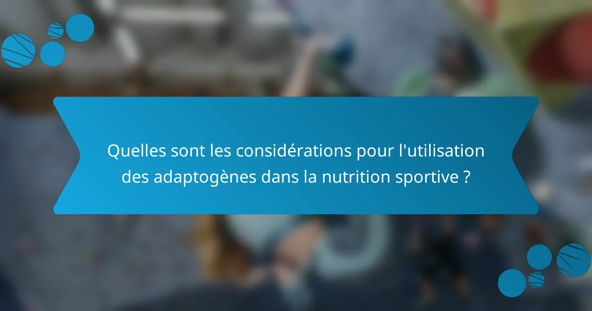 Quelles sont les considérations pour l'utilisation des adaptogènes dans la nutrition sportive ?