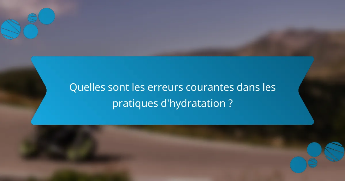 Quelles sont les erreurs courantes dans les pratiques d'hydratation ?