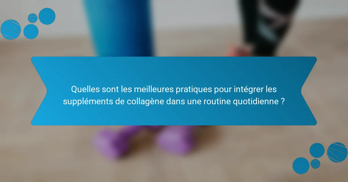Quelles sont les meilleures pratiques pour intégrer les suppléments de collagène dans une routine quotidienne ?