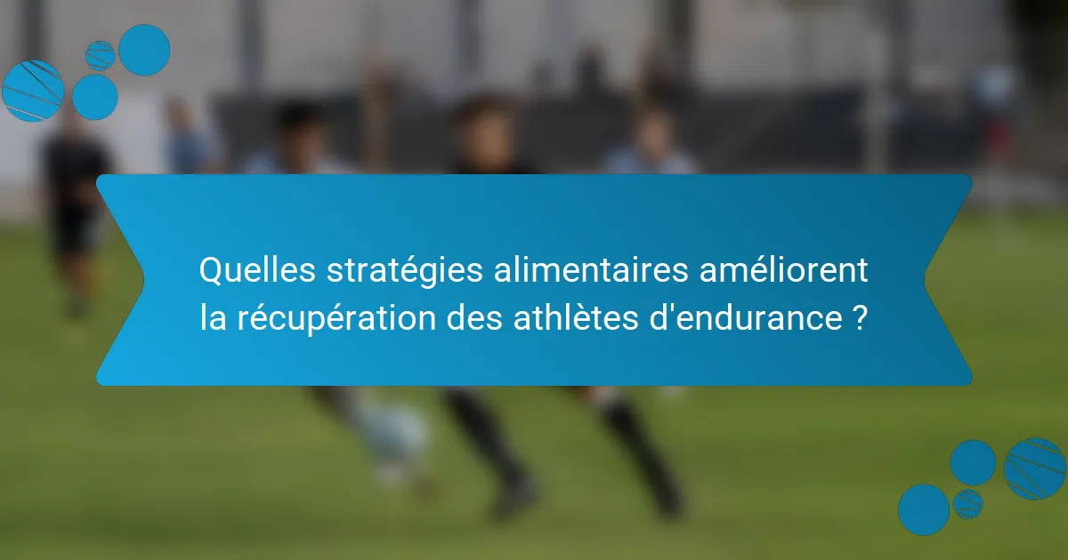 Quelles stratégies alimentaires améliorent la récupération des athlètes d'endurance ?