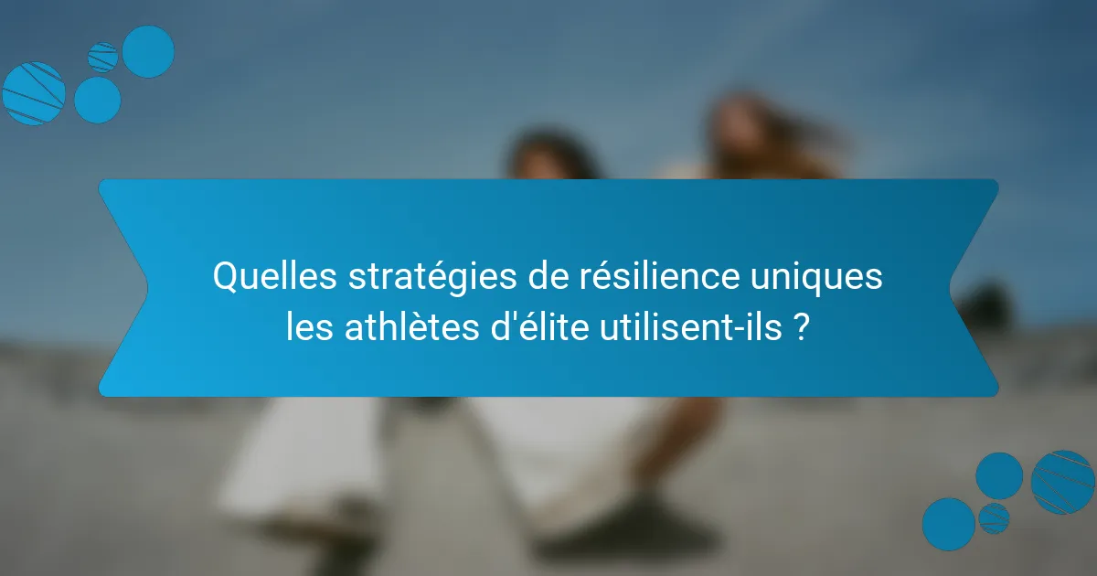Quelles stratégies de résilience uniques les athlètes d'élite utilisent-ils ?