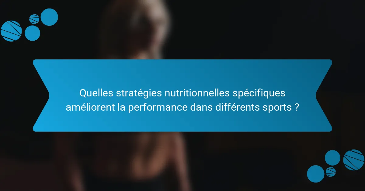 Quelles stratégies nutritionnelles spécifiques améliorent la performance dans différents sports ?