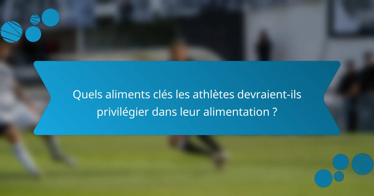 Quels aliments clés les athlètes devraient-ils privilégier dans leur alimentation ?
