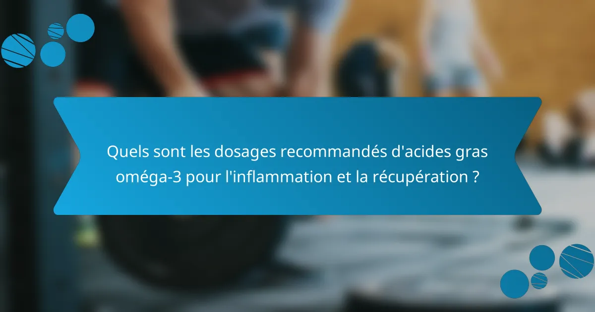 Quels sont les dosages recommandés d'acides gras oméga-3 pour l'inflammation et la récupération ?